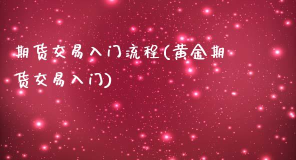 期货交易入门流程(黄金期货交易入门)_https://www.gzshoujun.com_期货品种_第1张