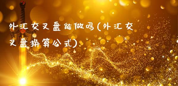 外汇交叉盘能(外汇交叉盘换算公式)_https://www.gzshoujun.com_期货行情_第1张
