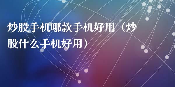 炒股哪款好用（炒股什么好用）_https://www.gzshoujun.com_期货品种_第1张