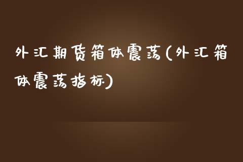 外汇期货箱体震荡(外汇箱体震荡指标)_期货品种_第1张_首骏网 外汇期货箱体震荡(外汇箱体震荡指标)_https://www.gzshoujun.com_期货品种_第1张