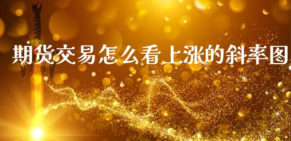 期货交易怎么看上涨的斜率图_期货品种_第1张_首骏网 期货交易怎么看上涨的斜率图_https://www.gzshoujun.com_期货品种_第1张
