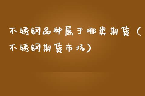 不锈钢品种属于哪类期货（不锈钢期货市场）_https://www.gzshoujun.com_期货交易所_第1张