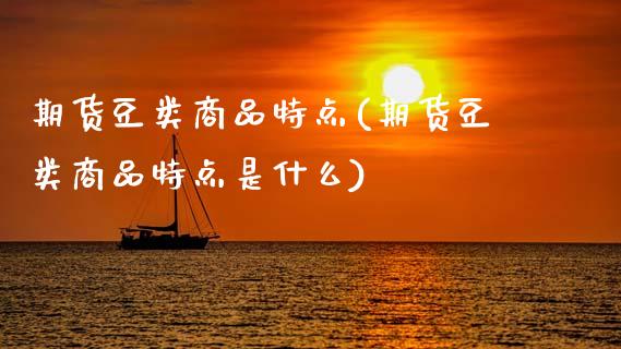 期货豆类商品特点(期货豆类商品特点是什么)_https://www.gzshoujun.com_期货交易所_第1张