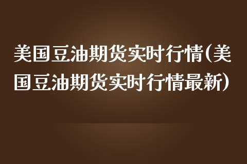美国豆油期货实时行情(美国豆油期货实时行情最新)_https://www.gzshoujun.com_农产品期货_第1张