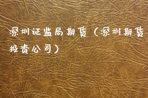 深圳证监局期货（深圳期货投资）_https://www.gzshoujun.com_期货交易所_第1张