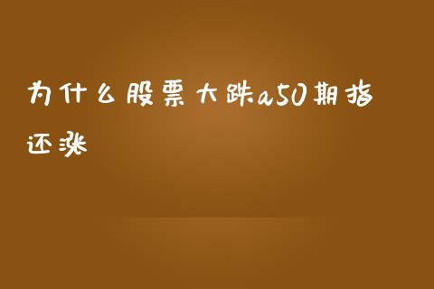 为什么股票大跌a50期指还涨_期货品种_第1张_首骏网 为什么股票大跌a50期指还涨_https://www.gzshoujun.com_期货品种_第1张