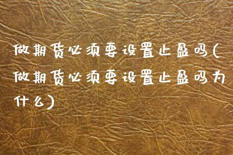 做期货必须要设置止盈吗(做期货必须要设置止盈吗为什么)_期货交易所_第1张_首骏网 做期货必须要设置止盈吗(做期货必须要设置止盈吗为什么)_https://www.gzshoujun.com_期货交易所_第1张