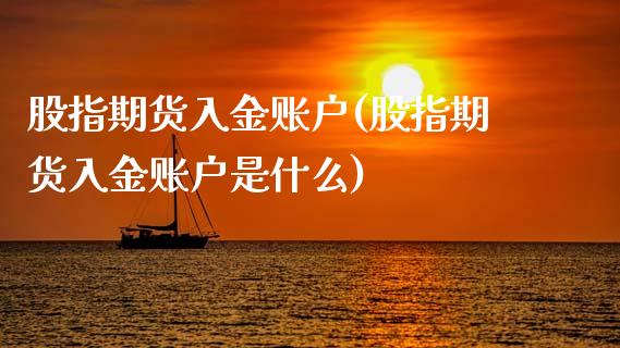 股指期货入金账户(股指期货入金账户是什么)_期货行情_第1张_首骏网 股指期货入金账户(股指期货入金账户是什么)_https://www.gzshoujun.com_期货行情_第1张