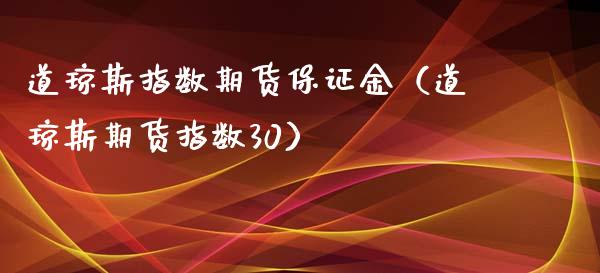 道琼斯指数期货保证金（道琼斯期货指数30）_https://www.gzshoujun.com_期货品种_第1张