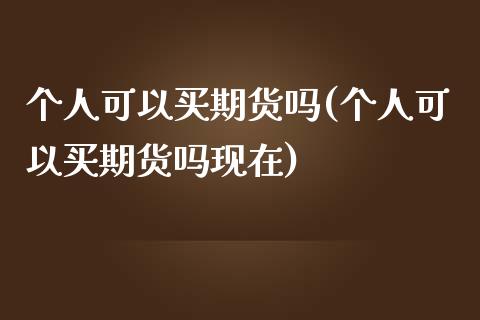 个人可以买期货吗(个人可以买期货吗现在)_https://www.gzshoujun.com_期货直播_第1张