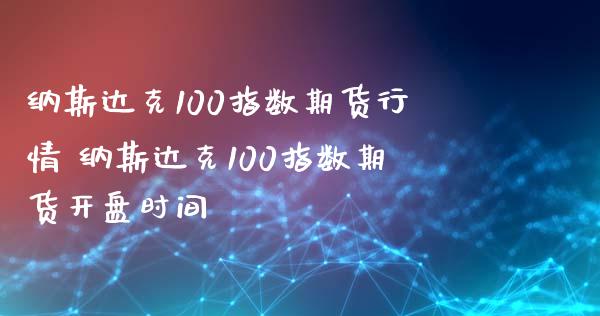 纳斯达克100指数期货行情 纳斯达克100指数期货**时间_https://www.gzshoujun.com_期货品种_第1张