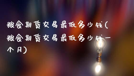 粮食期货交易最低多少钱(粮食期货交易最低多少钱一个月)_https://www.gzshoujun.com_恒指期货_第1张