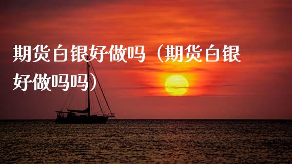 期货白银好（期货白银好吗）_https://www.gzshoujun.com_期货品种_第1张