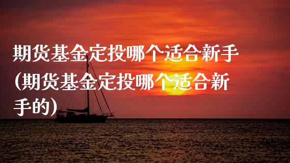 期货基金定投哪个适合新手(期货基金定投哪个适合新手的)_期货品种_第1张_首骏网 期货基金定投哪个适合新手(期货基金定投哪个适合新手的)_https://www.gzshoujun.com_期货品种_第1张