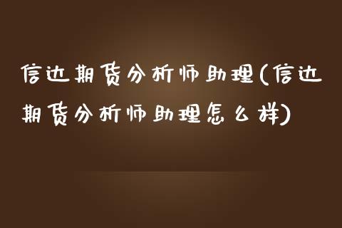 信达期货分析师助理(信达期货分析师助理怎么样)_https://www.gzshoujun.com_国际期货_第1张