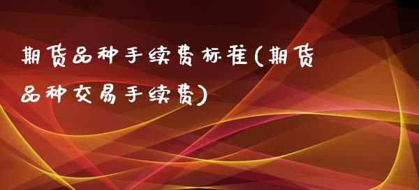 期货品种手续费标准(期货品种交易手续费)_https://www.gzshoujun.com_期货理财_第1张