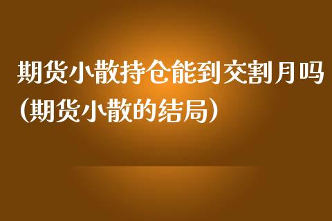 期货小散持仓能到交割月吗(期货小散的结局)_https://www.gzshoujun.com_期货直播_第1张