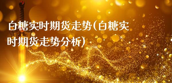 白糖实时期货走势(白糖实时期货走势分析)_https://www.gzshoujun.com_农产品期货_第1张
