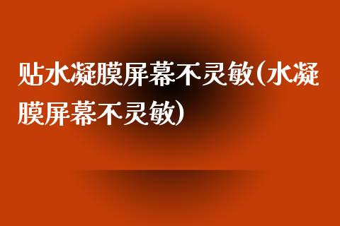贴水凝膜屏幕不灵敏(水凝膜屏幕不灵敏)_https://www.gzshoujun.com_恒指期货_第1张