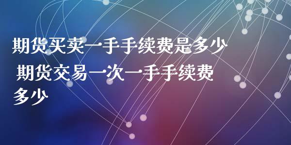期货买卖一手手续费是多少 期货交易一次一手手续费多少_https://www.gzshoujun.com_期货直播_第1张