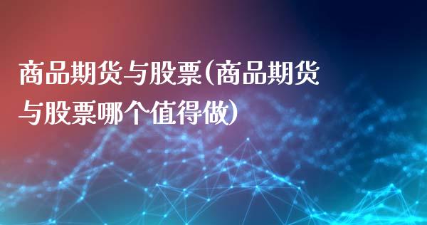 商品期货与股票(商品期货与股票哪个值得做)_期货直播_第1张_首骏网 商品期货与股票(商品期货与股票哪个值得做)_https://www.gzshoujun.com_期货直播_第1张