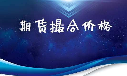 期货撮合价格_https://www.gzshoujun.com_期货行情_第1张