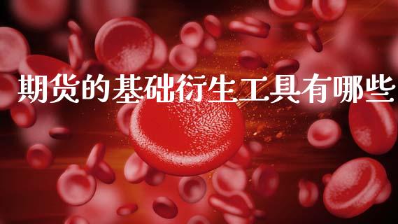 期货的基础衍生工具有哪些_https://www.gzshoujun.com_期货开户_第1张