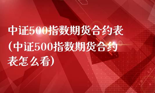 中证500指数期货合约表(中证500指数期货合约表怎么看)_https://www.gzshoujun.com_期货入门_第1张