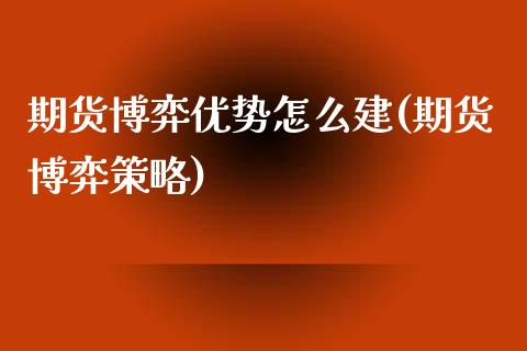 期货博弈优势怎么建(期货博弈策略)_https://www.gzshoujun.com_期货行情_第1张