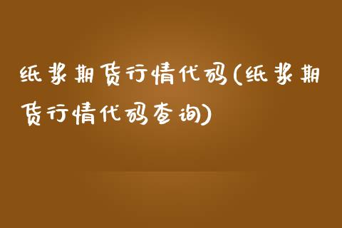 纸浆期货行情代码(纸浆期货行情代码查询)_https://www.gzshoujun.com_期货行情_第1张