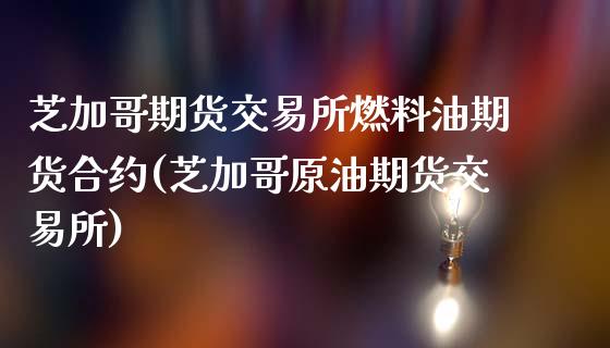 芝加哥期货交易所燃料油期货合约(芝加哥原油期货交易所)_https://www.gzshoujun.com_期货行情_第1张