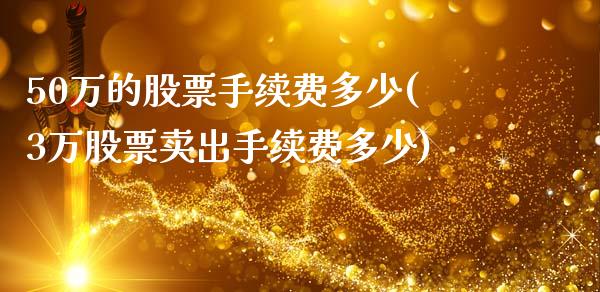 50万的股票手续费多少(3万股票卖出手续费多少)_https://www.gzshoujun.com_国际期货_第1张