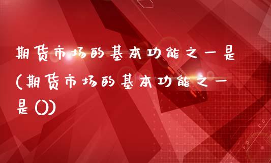 期货市场的基本功能之一是(期货市场的基本功能之一是())_https://www.gzshoujun.com_期货交易所_第1张