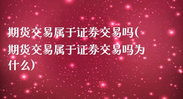 期货交易属于证券交易吗(期货交易属于证券交易吗为什么)_https://www.gzshoujun.com_期货公司_第1张