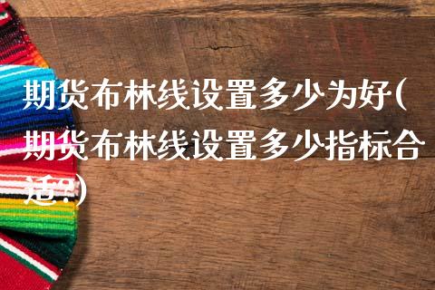 期货布林线设置多少为好(期货布林线设置多少指标合适?)_https://www.gzshoujun.com_期货交易所_第1张