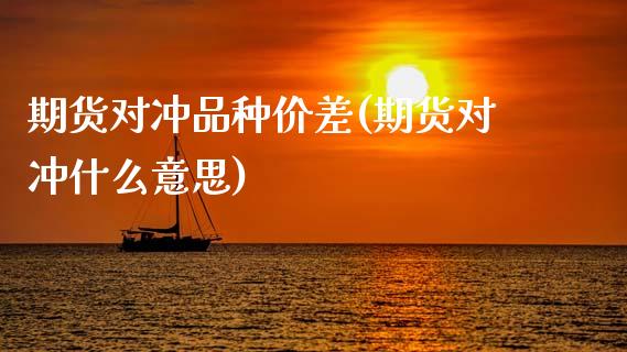 期货对冲品种价差(期货对冲什么意思)_https://www.gzshoujun.com_期货交易所_第1张