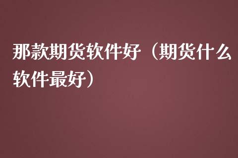 那款期货软件好（期货什么软件最好）_https://www.gzshoujun.com_期货直播_第1张