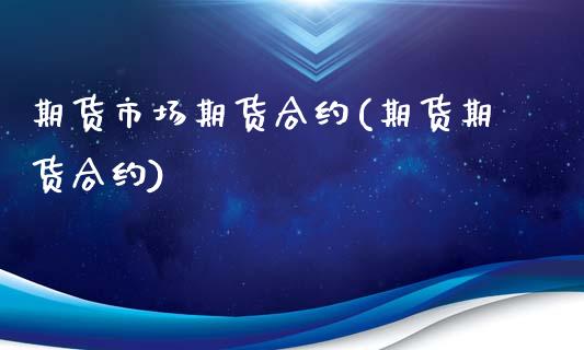 期货市场期货合约(期货期货合约)_https://www.gzshoujun.com_期货品种_第1张