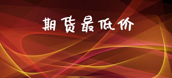期货最低价_https://www.gzshoujun.com_期货开户_第1张