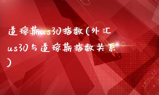 道琼斯us30指数(外汇us30与道琼斯指数关系)_https://www.gzshoujun.com_原油期货_第1张