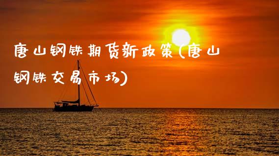 唐山钢铁期货新政策(唐山钢铁交易市场)_https://www.gzshoujun.com_期货行情_第1张