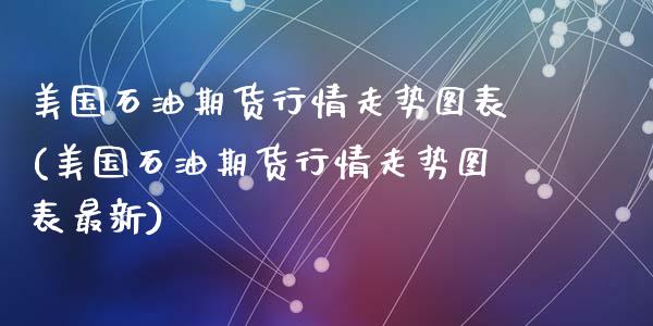 美国石油期货行情走势图表(美国石油期货行情走势图表最新)_https://www.gzshoujun.com_期货公司_第1张