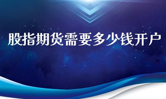股指期货需要多少钱开户_https://www.gzshoujun.com_期货开户_第1张