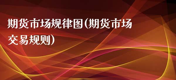 期货市场规律图(期货市场交易规则)_https://www.gzshoujun.com_期货品种_第1张