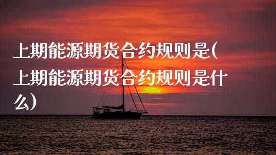 上期能源期货合约规则是(上期能源期货合约规则是什么)_https://www.gzshoujun.com_期货直播_第1张