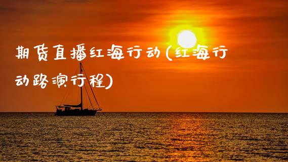 期货直播红海行动(红海行动路演行程)_https://www.gzshoujun.com_期货直播_第1张