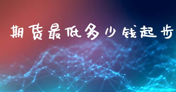 期货最低多少钱起步_https://www.gzshoujun.com_期货交易所_第1张