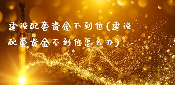 建设配套资金不到位(建设配套资金不到位怎么办)_https://www.gzshoujun.com_国际期货_第1张