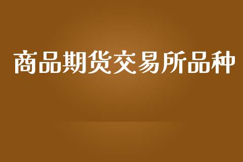商品期货交易所品种_https://www.gzshoujun.com_期货行情_第1张