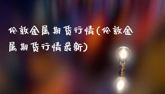 伦敦金属期货行情(伦敦金属期货行情最新)_https://www.gzshoujun.com_期货行情_第1张